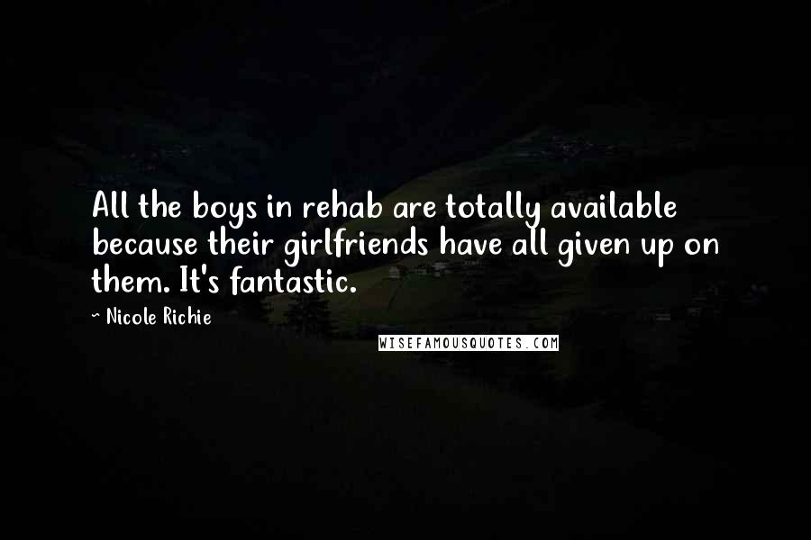Nicole Richie Quotes: All the boys in rehab are totally available because their girlfriends have all given up on them. It's fantastic.