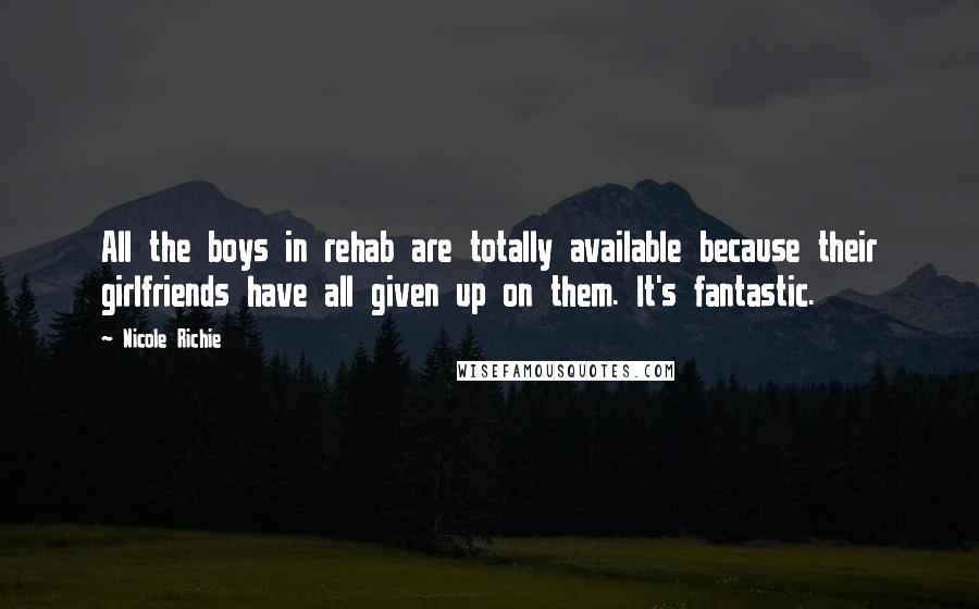 Nicole Richie Quotes: All the boys in rehab are totally available because their girlfriends have all given up on them. It's fantastic.