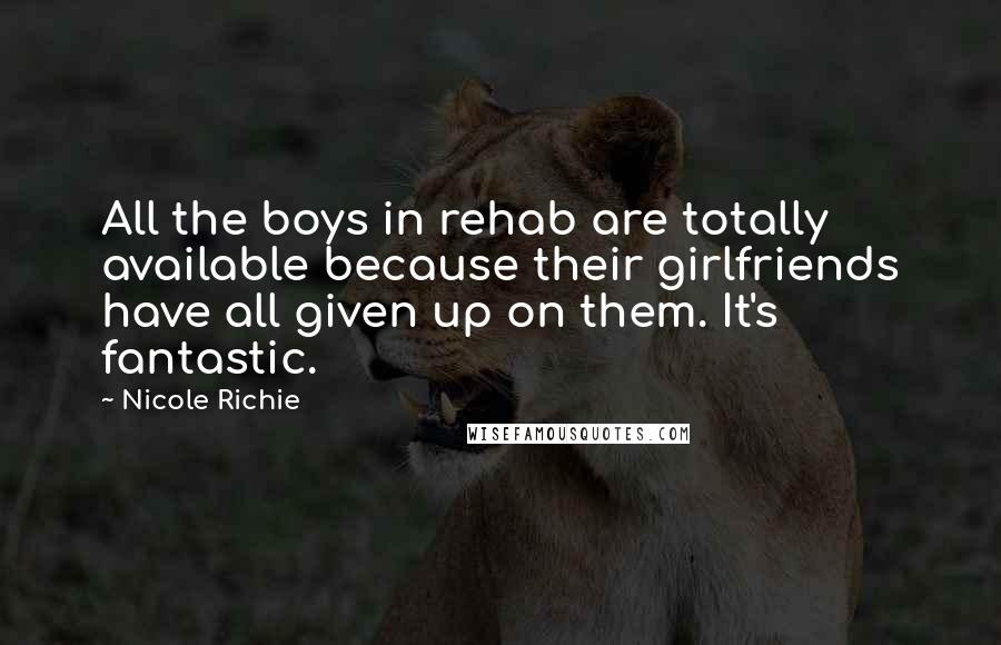 Nicole Richie Quotes: All the boys in rehab are totally available because their girlfriends have all given up on them. It's fantastic.