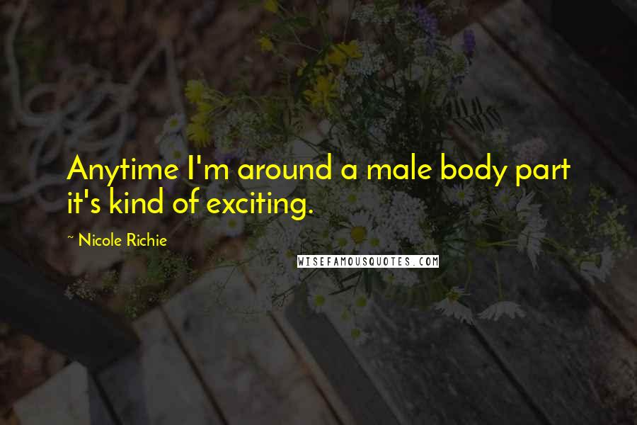 Nicole Richie Quotes: Anytime I'm around a male body part it's kind of exciting.
