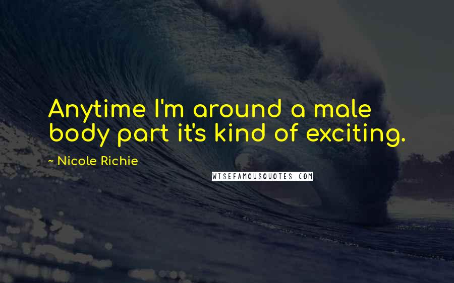 Nicole Richie Quotes: Anytime I'm around a male body part it's kind of exciting.