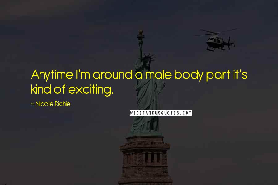 Nicole Richie Quotes: Anytime I'm around a male body part it's kind of exciting.