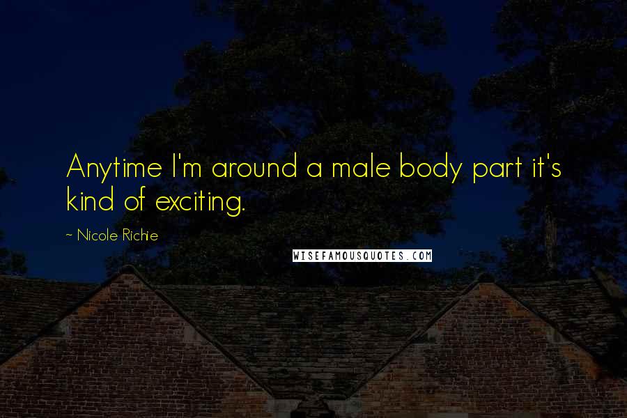 Nicole Richie Quotes: Anytime I'm around a male body part it's kind of exciting.