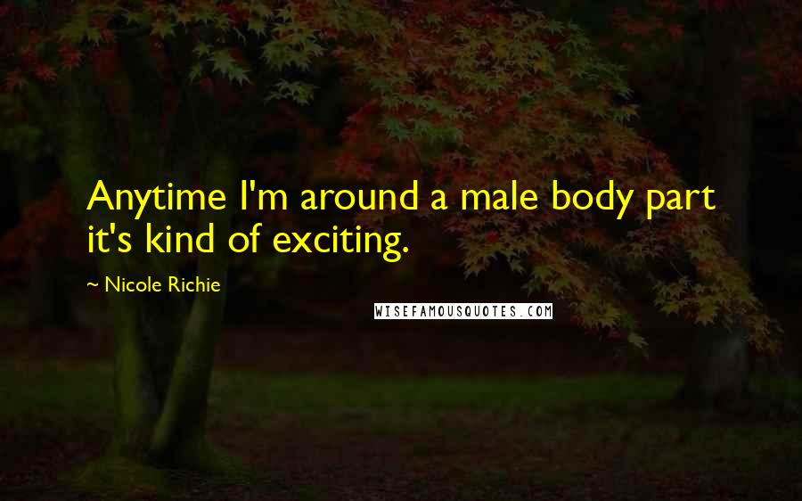 Nicole Richie Quotes: Anytime I'm around a male body part it's kind of exciting.