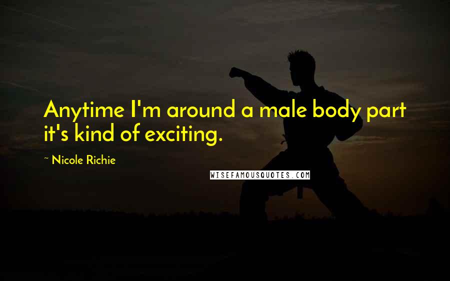 Nicole Richie Quotes: Anytime I'm around a male body part it's kind of exciting.