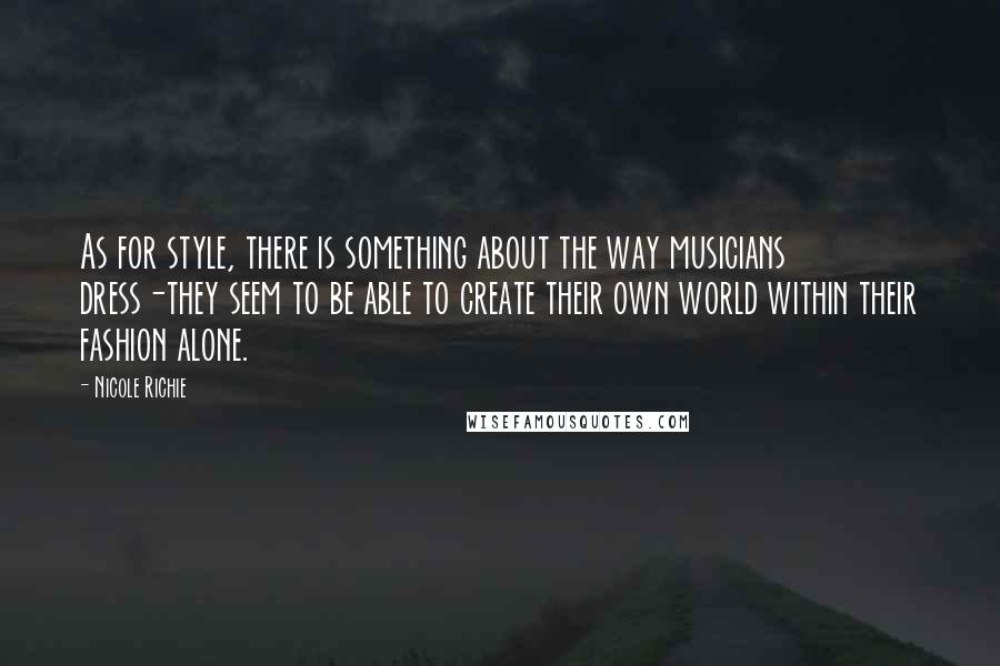 Nicole Richie Quotes: As for style, there is something about the way musicians dress-they seem to be able to create their own world within their fashion alone.