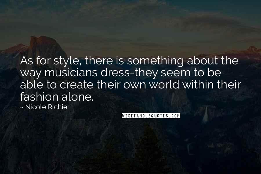 Nicole Richie Quotes: As for style, there is something about the way musicians dress-they seem to be able to create their own world within their fashion alone.