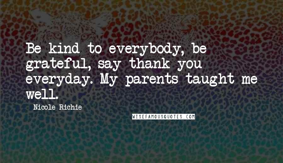 Nicole Richie Quotes: Be kind to everybody, be grateful, say thank you everyday. My parents taught me well.