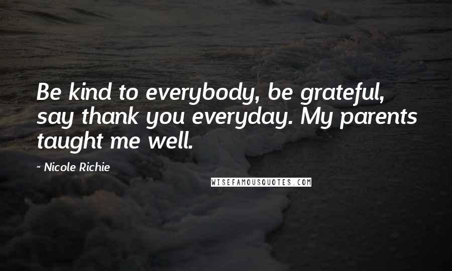 Nicole Richie Quotes: Be kind to everybody, be grateful, say thank you everyday. My parents taught me well.