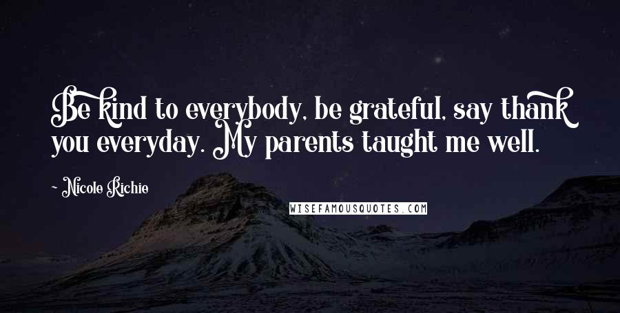 Nicole Richie Quotes: Be kind to everybody, be grateful, say thank you everyday. My parents taught me well.