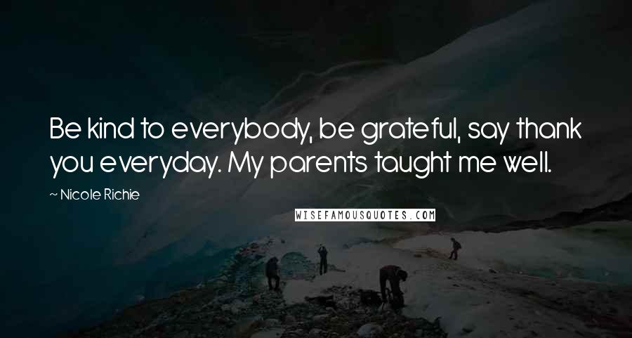 Nicole Richie Quotes: Be kind to everybody, be grateful, say thank you everyday. My parents taught me well.