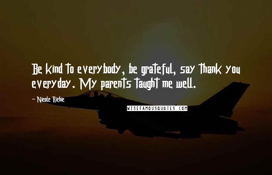 Nicole Richie Quotes: Be kind to everybody, be grateful, say thank you everyday. My parents taught me well.