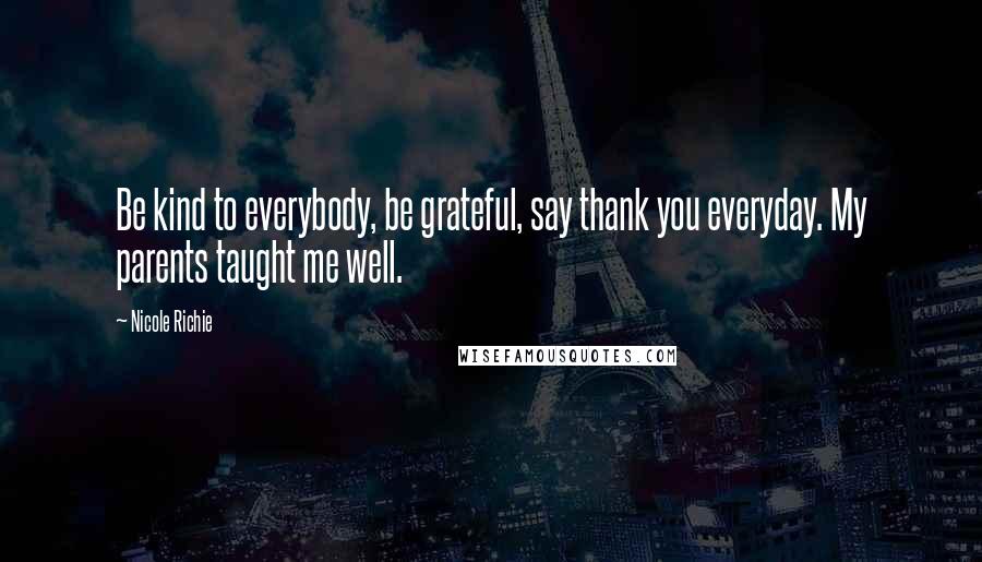 Nicole Richie Quotes: Be kind to everybody, be grateful, say thank you everyday. My parents taught me well.