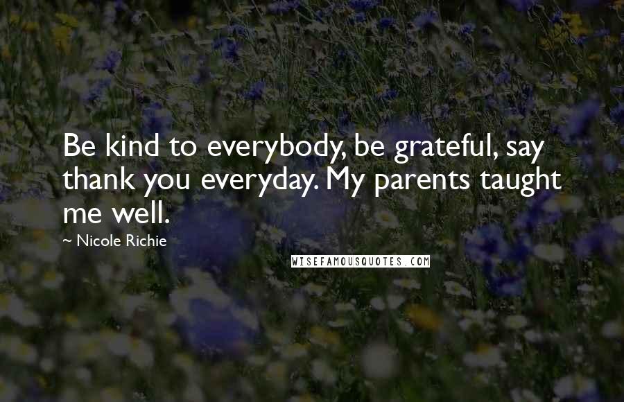 Nicole Richie Quotes: Be kind to everybody, be grateful, say thank you everyday. My parents taught me well.