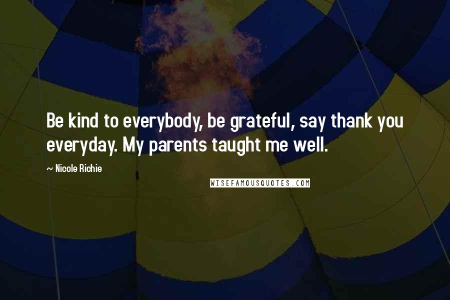 Nicole Richie Quotes: Be kind to everybody, be grateful, say thank you everyday. My parents taught me well.