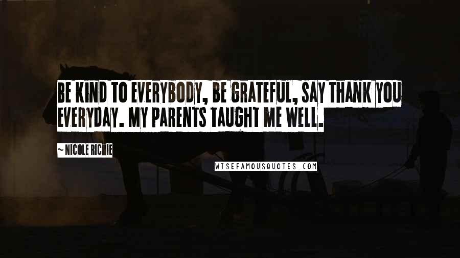 Nicole Richie Quotes: Be kind to everybody, be grateful, say thank you everyday. My parents taught me well.