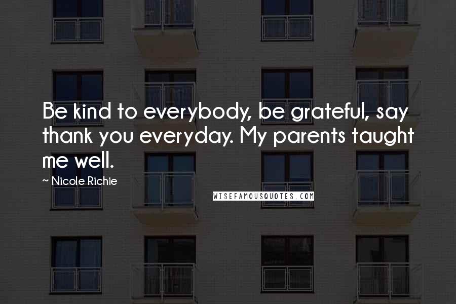 Nicole Richie Quotes: Be kind to everybody, be grateful, say thank you everyday. My parents taught me well.