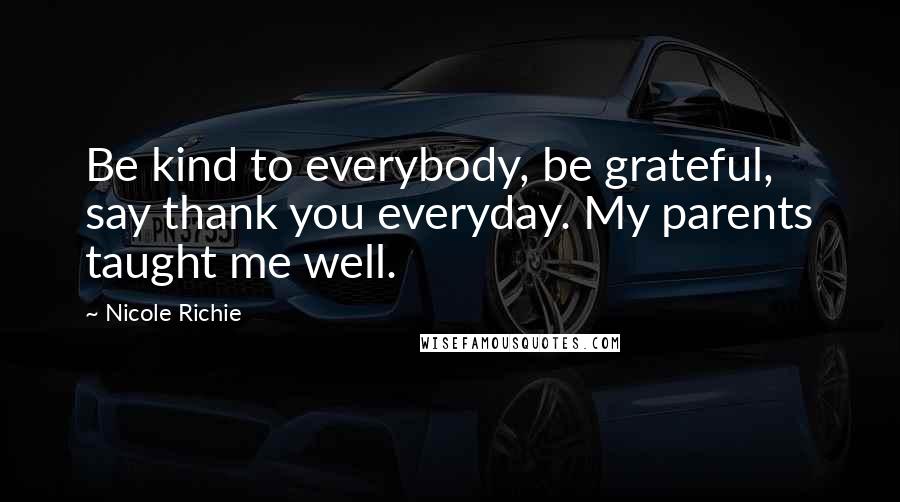 Nicole Richie Quotes: Be kind to everybody, be grateful, say thank you everyday. My parents taught me well.