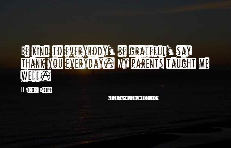 Nicole Richie Quotes: Be kind to everybody, be grateful, say thank you everyday. My parents taught me well.