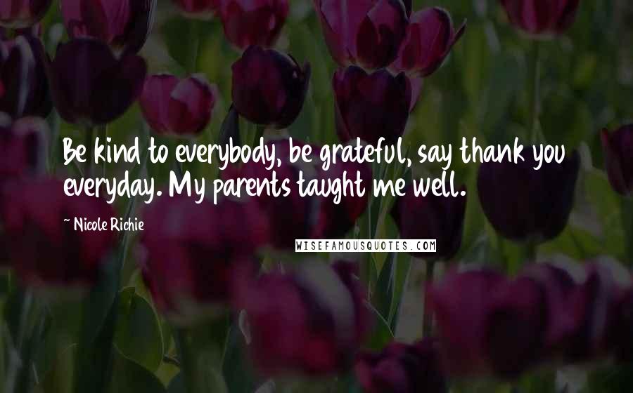 Nicole Richie Quotes: Be kind to everybody, be grateful, say thank you everyday. My parents taught me well.