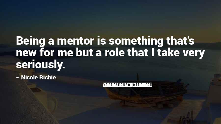 Nicole Richie Quotes: Being a mentor is something that's new for me but a role that I take very seriously.