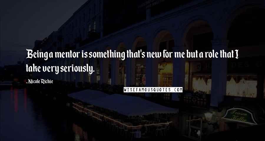 Nicole Richie Quotes: Being a mentor is something that's new for me but a role that I take very seriously.