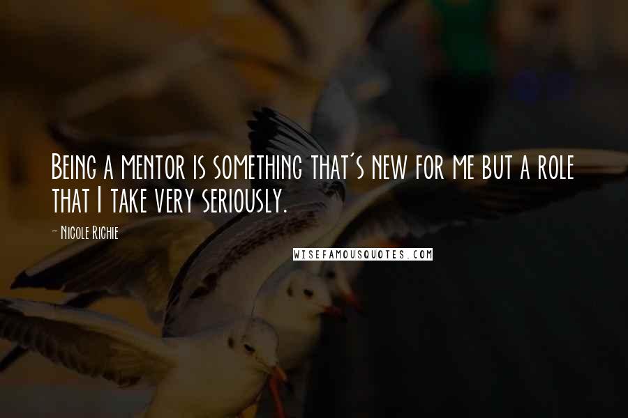 Nicole Richie Quotes: Being a mentor is something that's new for me but a role that I take very seriously.