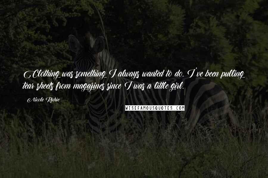 Nicole Richie Quotes: Clothing was something I always wanted to do. I've been pulling tear sheets from magazines since I was a little girl.