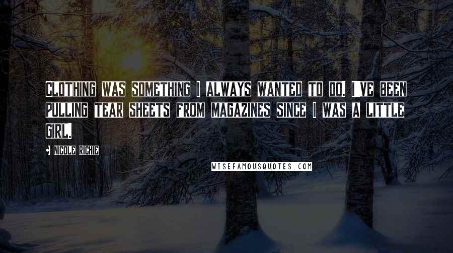 Nicole Richie Quotes: Clothing was something I always wanted to do. I've been pulling tear sheets from magazines since I was a little girl.