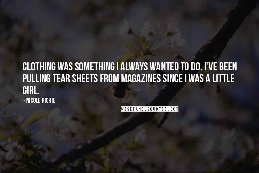 Nicole Richie Quotes: Clothing was something I always wanted to do. I've been pulling tear sheets from magazines since I was a little girl.