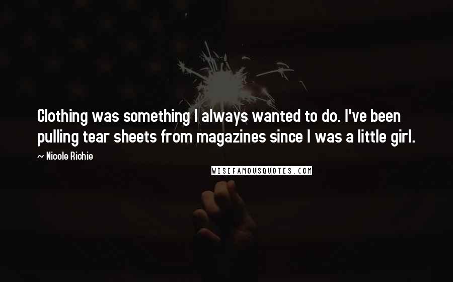 Nicole Richie Quotes: Clothing was something I always wanted to do. I've been pulling tear sheets from magazines since I was a little girl.