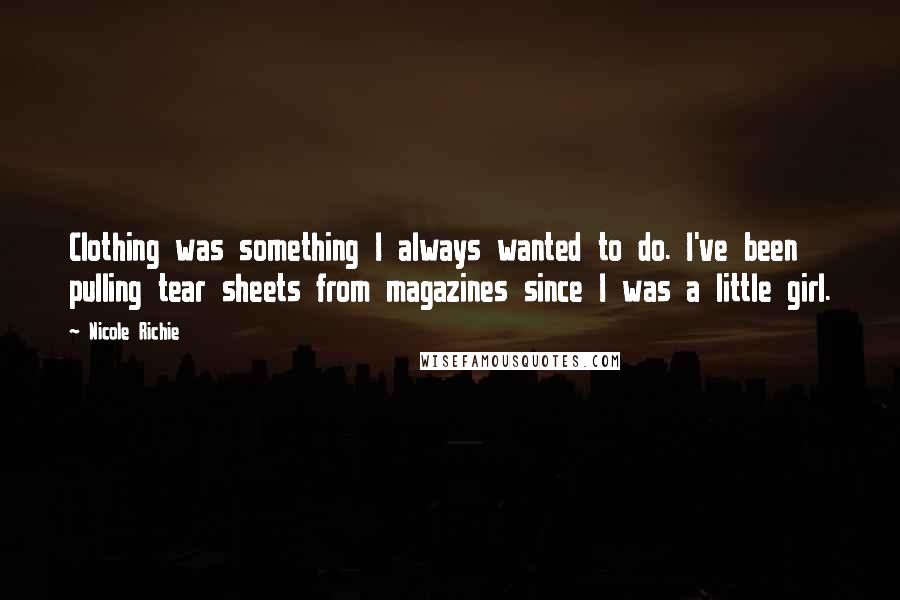 Nicole Richie Quotes: Clothing was something I always wanted to do. I've been pulling tear sheets from magazines since I was a little girl.