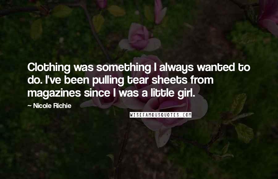 Nicole Richie Quotes: Clothing was something I always wanted to do. I've been pulling tear sheets from magazines since I was a little girl.