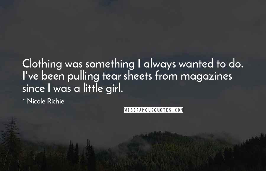 Nicole Richie Quotes: Clothing was something I always wanted to do. I've been pulling tear sheets from magazines since I was a little girl.