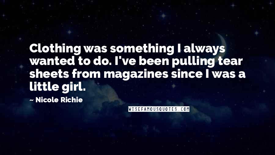 Nicole Richie Quotes: Clothing was something I always wanted to do. I've been pulling tear sheets from magazines since I was a little girl.