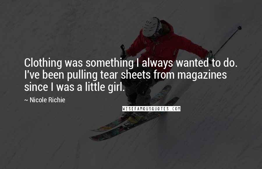 Nicole Richie Quotes: Clothing was something I always wanted to do. I've been pulling tear sheets from magazines since I was a little girl.