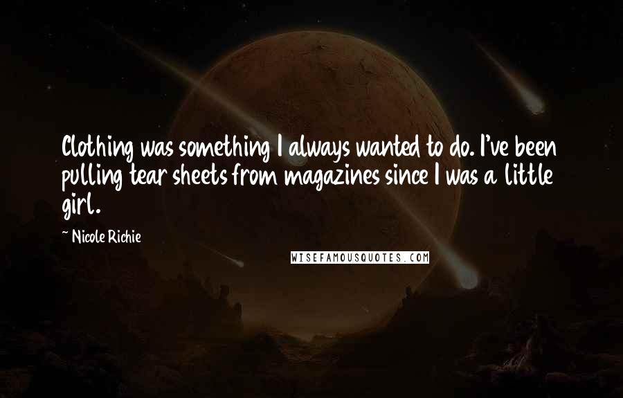 Nicole Richie Quotes: Clothing was something I always wanted to do. I've been pulling tear sheets from magazines since I was a little girl.