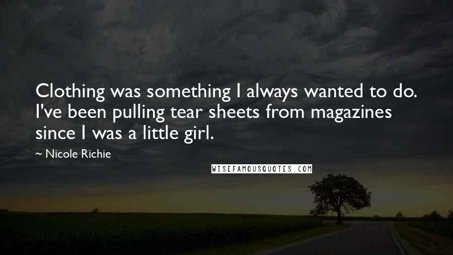 Nicole Richie Quotes: Clothing was something I always wanted to do. I've been pulling tear sheets from magazines since I was a little girl.