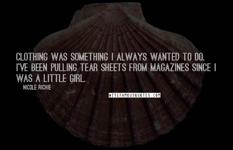 Nicole Richie Quotes: Clothing was something I always wanted to do. I've been pulling tear sheets from magazines since I was a little girl.