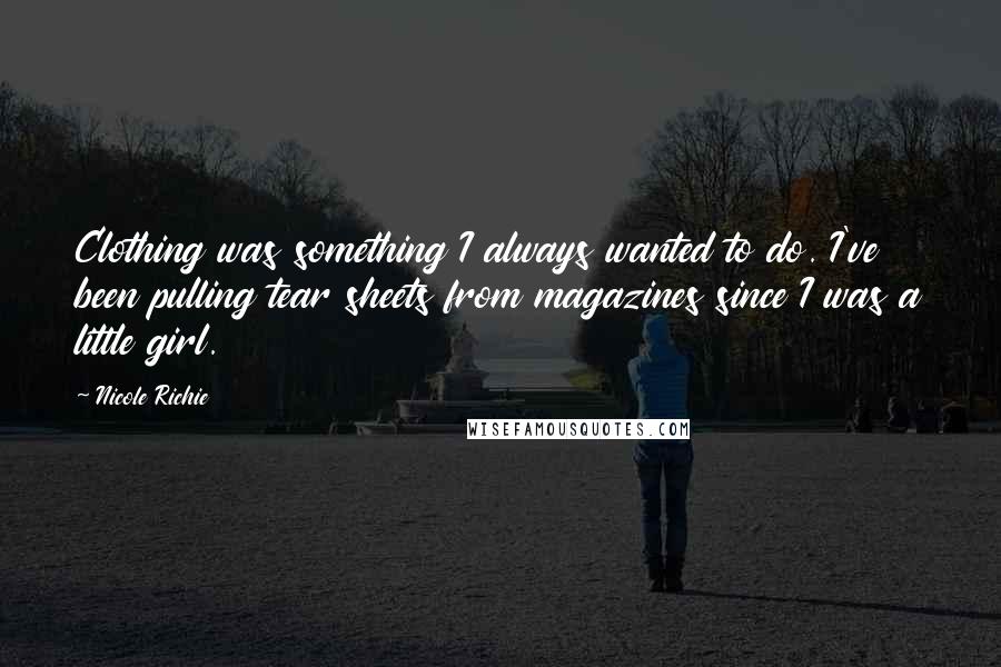 Nicole Richie Quotes: Clothing was something I always wanted to do. I've been pulling tear sheets from magazines since I was a little girl.
