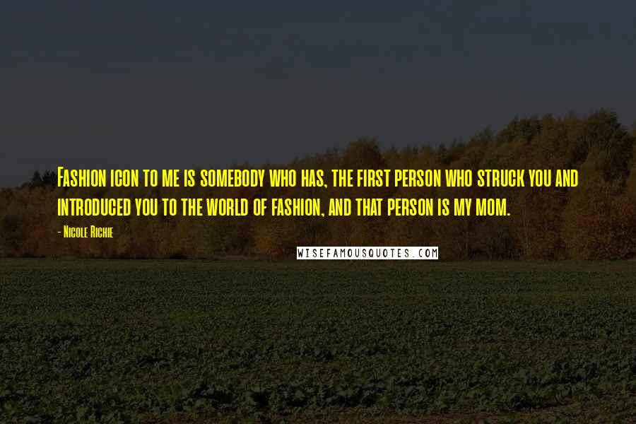 Nicole Richie Quotes: Fashion icon to me is somebody who has, the first person who struck you and introduced you to the world of fashion, and that person is my mom.