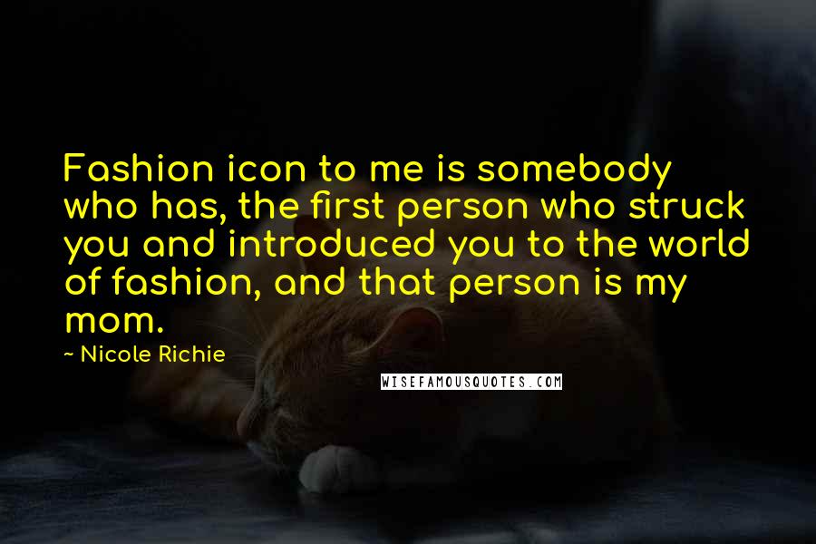 Nicole Richie Quotes: Fashion icon to me is somebody who has, the first person who struck you and introduced you to the world of fashion, and that person is my mom.