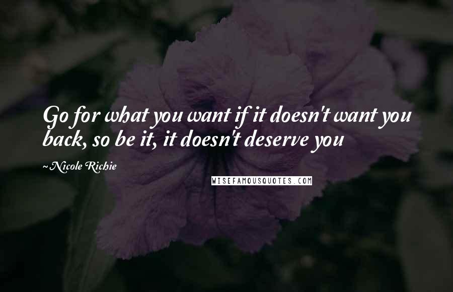 Nicole Richie Quotes: Go for what you want if it doesn't want you back, so be it, it doesn't deserve you