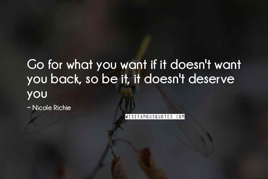 Nicole Richie Quotes: Go for what you want if it doesn't want you back, so be it, it doesn't deserve you