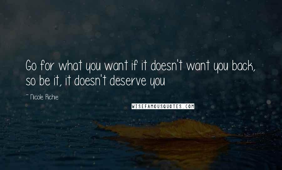 Nicole Richie Quotes: Go for what you want if it doesn't want you back, so be it, it doesn't deserve you