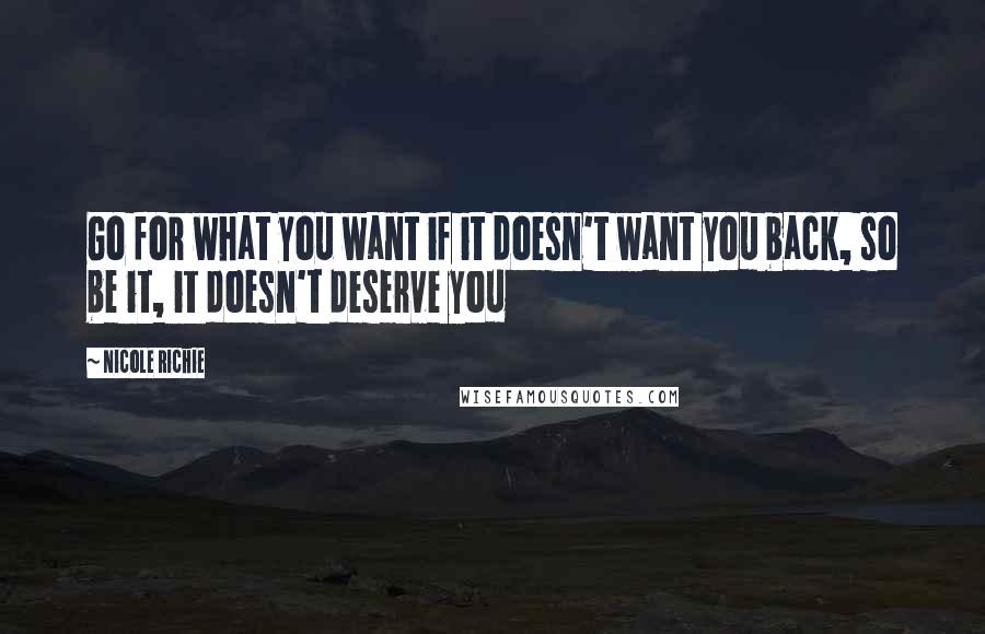 Nicole Richie Quotes: Go for what you want if it doesn't want you back, so be it, it doesn't deserve you