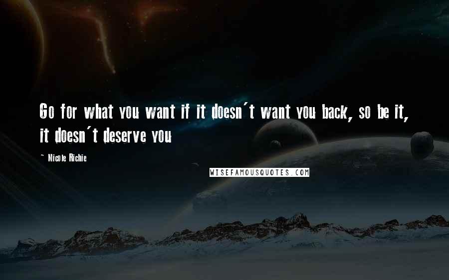 Nicole Richie Quotes: Go for what you want if it doesn't want you back, so be it, it doesn't deserve you