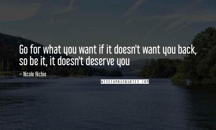 Nicole Richie Quotes: Go for what you want if it doesn't want you back, so be it, it doesn't deserve you