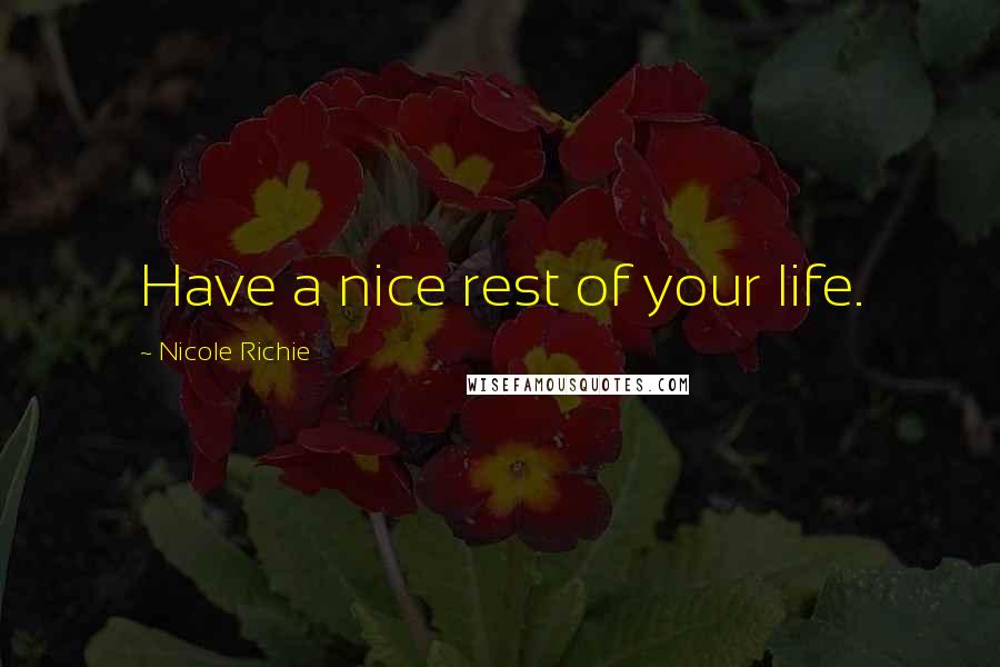 Nicole Richie Quotes: Have a nice rest of your life.