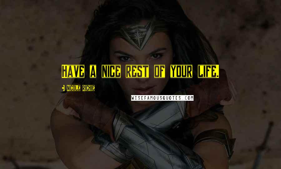 Nicole Richie Quotes: Have a nice rest of your life.